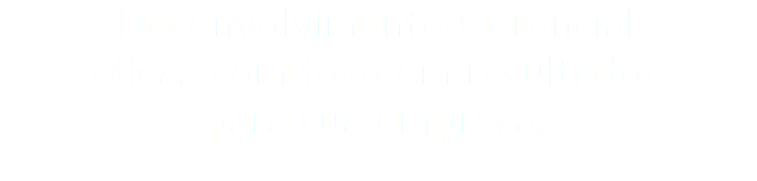 Desenvolvimento Gerencial eficaz com foco em resultados para sua empresa.